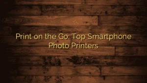 Home 2 Print on the Go: Top Smartphone Photo Printers